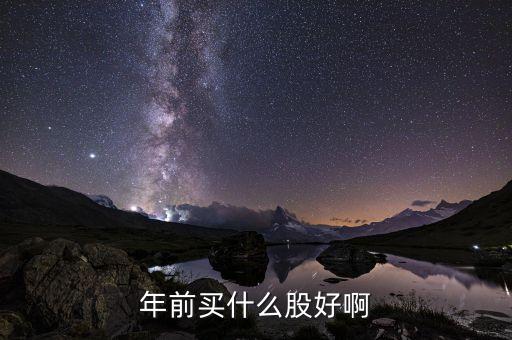 年前買什么股，年前年后分別適合買什么類型的股票