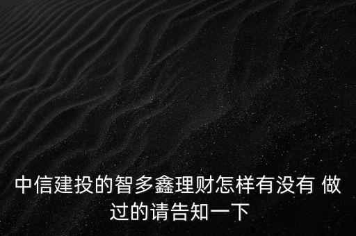 中信建投智多鑫是什么，中信建投的智多鑫理財(cái)怎樣有沒有 做 過的請告知一下
