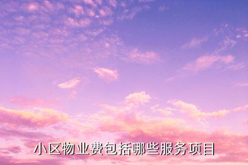 物業(yè)費(fèi)里面都含什么項(xiàng)目，物業(yè)費(fèi)包括哪些內(nèi)容