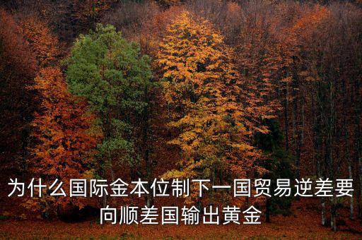 貿(mào)易逆差為什么黃金輸出，美國對外貿(mào)易的逆差為什么會導(dǎo)致黃金的外流