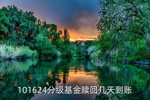 拆分的國防分級(jí)贖回什么時(shí)候到賬，101624分級(jí)基金贖回幾天到賬