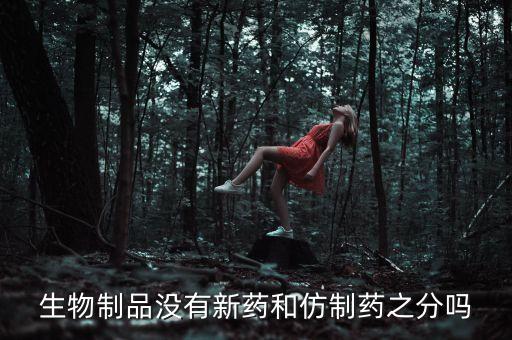 生物制品沒(méi)有新藥和仿制藥之分嗎