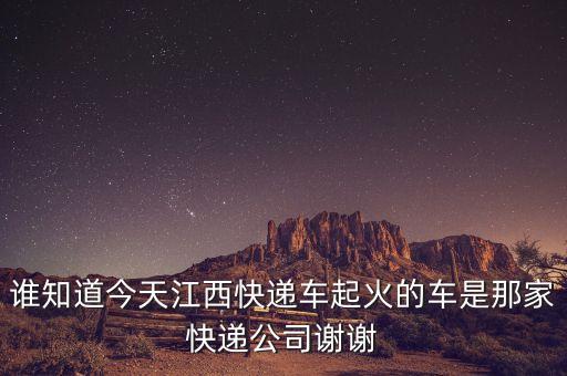 江西快遞貨車起火什么公司，誰(shuí)知道今天江西快遞車起火的車是那家快遞公司謝謝