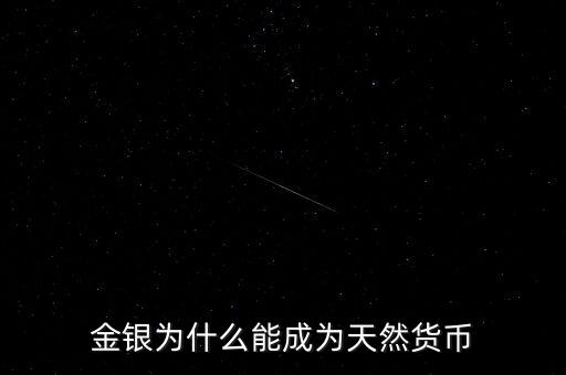 為什么金銀歷來具有天然貨幣屬性，為什么金銀天然是貨幣