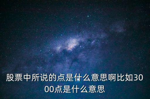 股票中所說(shuō)的點(diǎn)是什么意思啊比如3000點(diǎn)是什么意思