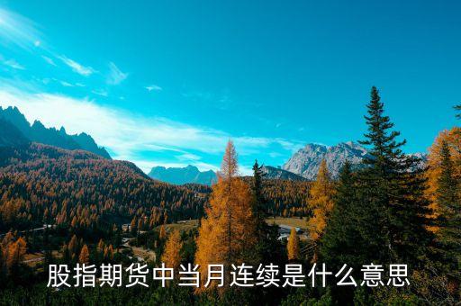 當(dāng)月連續(xù)什么意思，什么是股指期貨當(dāng)月連續(xù)和下月連續(xù)