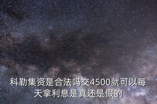 科勒資本什么時(shí)候恢復(fù)正常，科勒集資是合法嗎交4500就可以每天拿利息是真還是假的