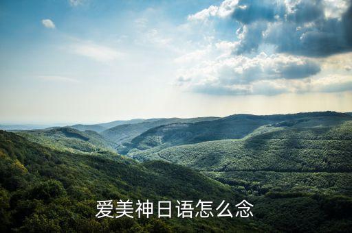 愛(ài)美神日語(yǔ)怎么念