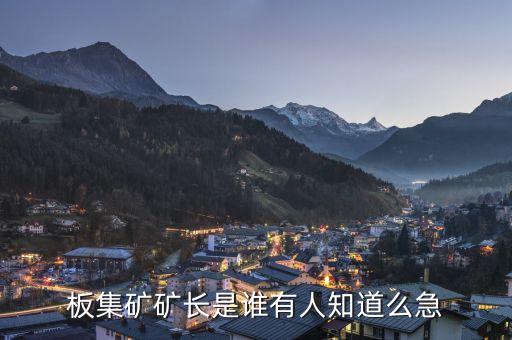 板集礦礦長(zhǎng)是誰有人知道么急