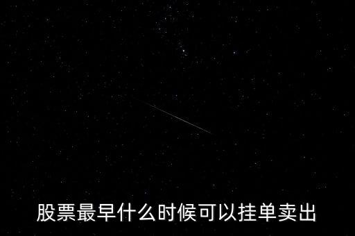 股票掛單買(mǎi)入什么時(shí)候可以提交，股票最早什么時(shí)候可以掛單賣(mài)出
