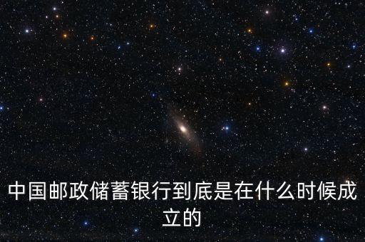 郵政儲蓄銀行什么成立，誰知道郵政銀行什么時候成立