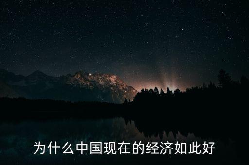 中國的經(jīng)濟為什么，為什么中國現(xiàn)在的經(jīng)濟如此好