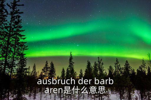 野蠻人敲門是什么意思，ausbruch der barbaren是什么意思