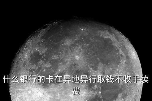 什么銀行卡跨行取款不用手續(xù)費(fèi)，什么銀行卡跨行ATM取款不收手續(xù)費(fèi)