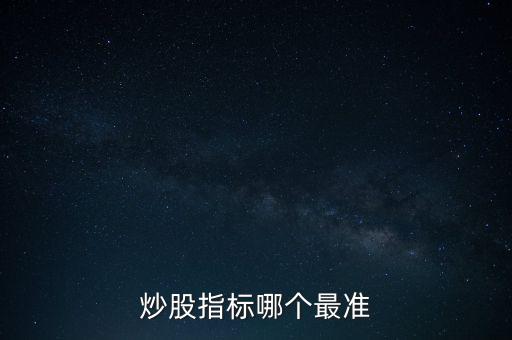 股票什么指標(biāo)最準(zhǔn)，買(mǎi)股票看哪些指標(biāo)更準(zhǔn)確