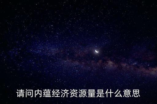 什么是預(yù)測(cè)資源量，請(qǐng)問(wèn)內(nèi)蘊(yùn)經(jīng)濟(jì)資源量是什么意思