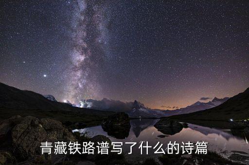 青藏鐵路改寫了什么，青藏鐵路譜寫了什么的詩(shī)篇