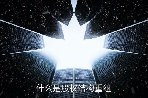 什么是結(jié)構(gòu)性重組，什么是股權(quán)結(jié)構(gòu)重組