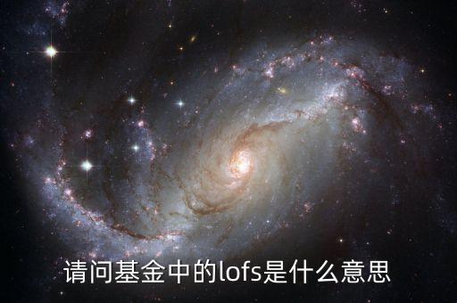 160211基金lof什么意思，請(qǐng)問(wèn)基金中的lofs是什么意思