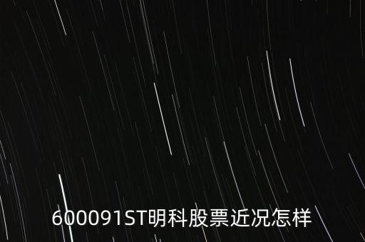 明科是什么股，600091ST明科股票近況怎樣