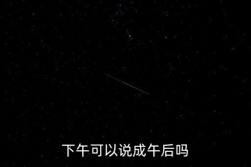 午后指什么時候，下午可以說成午后嗎