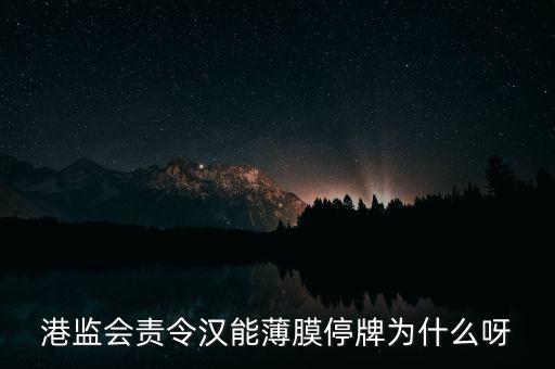 港監(jiān)會責(zé)令漢能薄膜停牌為什么呀
