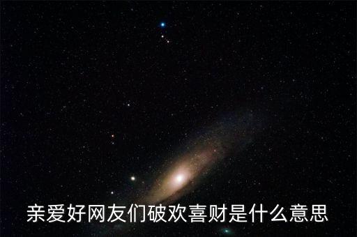 親愛(ài)好網(wǎng)友們破歡喜財(cái)是什么意思