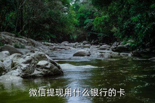 微信提現(xiàn)要什么銀行卡嗎，微信里的錢要什么卡可以提現(xiàn)