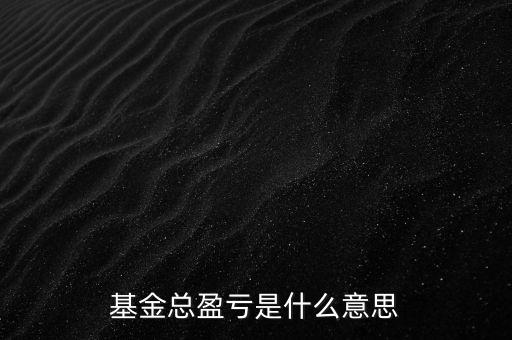 基金已實(shí)現(xiàn)盈虧是什么意思，基金總盈虧是什么意思