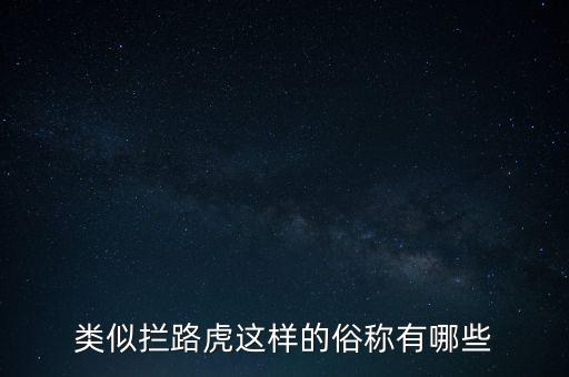 絆腳石攔路虎還有什么類(lèi)似的詞，類(lèi)似攔路虎這樣的俗稱有哪些