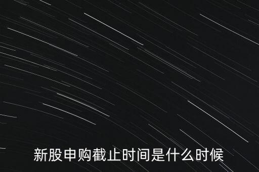 160135什么時候申購結束，新股申購時間幾點結束