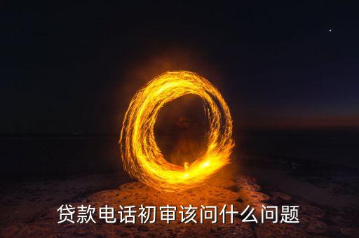 飛貸審核電話都問什么問題，收到飛貸審核電話了代表通個了嗎