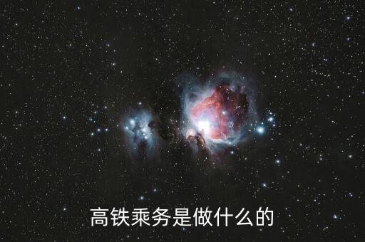 高鐵是什么做，高鐵乘務(wù)是做什么的