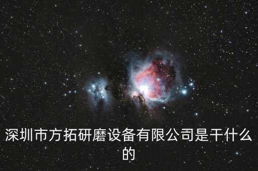 深圳方迪科技是什么企業(yè)，深圳市方拓研磨設(shè)備有限公司是干什么的