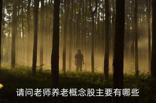 養(yǎng)老股票有什么股票，請(qǐng)問(wèn)老師養(yǎng)老概念股主要有哪些