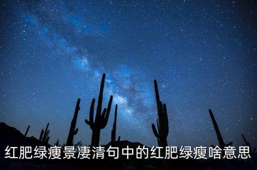 紅肥綠瘦形容什么，李清照的如夢(mèng)令里的紅肥綠瘦是描寫(xiě)什么季節(jié)的景象