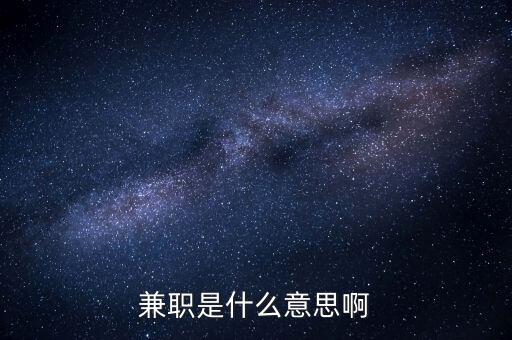 兼任職務(wù)是什么意思，兼任是什么意思