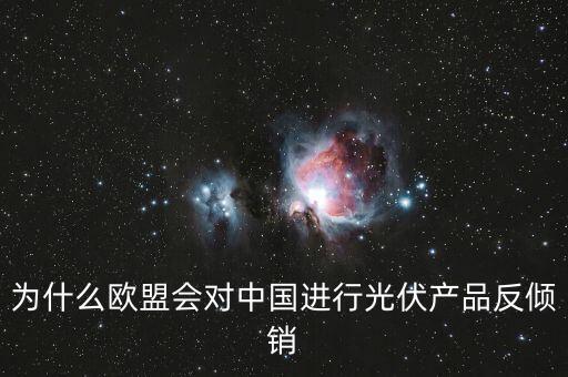 為什么歐洲用光伏而中國不用，為什么歐盟會對中國進(jìn)行光伏產(chǎn)品反傾銷