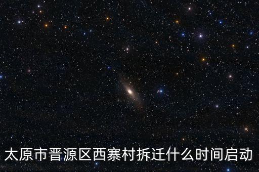 晉源區(qū)古寨什么時候拆，太原市晉源區(qū)西寨村拆遷什么時間啟動