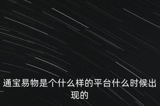 寶易互通是個什么東西，通寶易物是個什么樣的平臺什么時候出現(xiàn)的