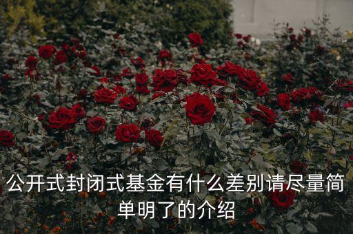 公開(kāi)式封閉式基金有什么差別請(qǐng)盡量簡(jiǎn)單明了的介紹