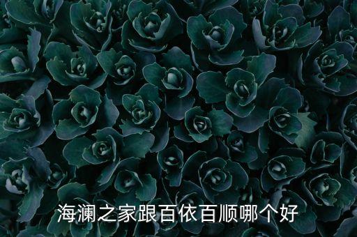 百衣百順和海瀾之家什么關(guān)系，海瀾之家跟百依百順哪個(gè)好