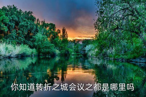 你知道轉(zhuǎn)折之城會議之都是哪里嗎