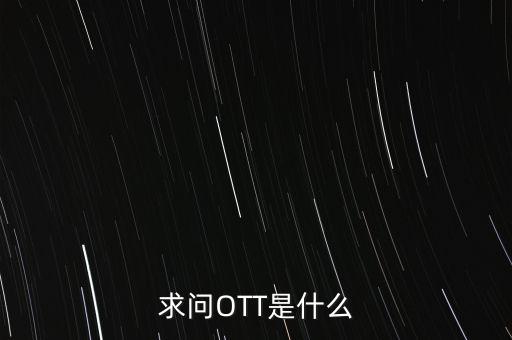 微信ott是什么，ott是什么業(yè)務為什么說軟件商店也是ott業(yè)務百度了半天還沒弄懂