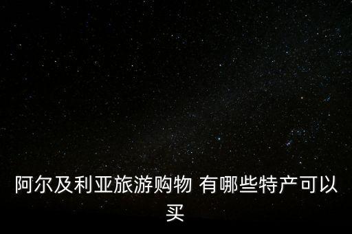 阿爾及爾買什么，阿爾及利亞旅游購(gòu)物 有哪些特產(chǎn)可以買