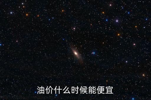 什么時(shí)候油價(jià)最便宜，油價(jià)什么時(shí)候能便宜