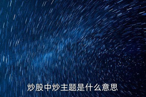 主題股票是什么股票，炒股中炒主題是什么意思