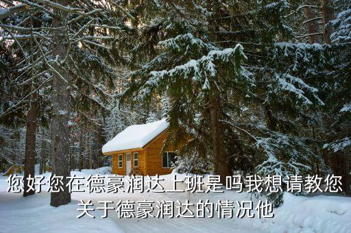 香洲德豪潤(rùn)達(dá)是做什么的，您好您在德豪潤(rùn)達(dá)上班是嗎我想請(qǐng)教您關(guān)于德豪潤(rùn)達(dá)的情況他
