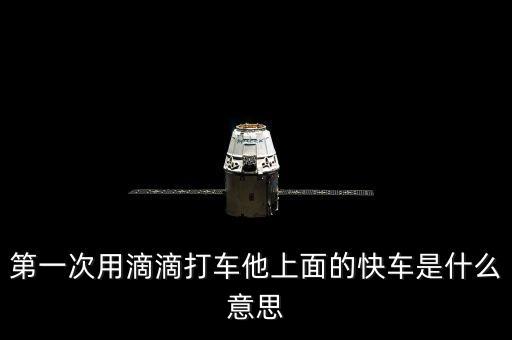 滴滴打車快車是什么意思，第一次用滴滴打車他上面的快車是什么意思