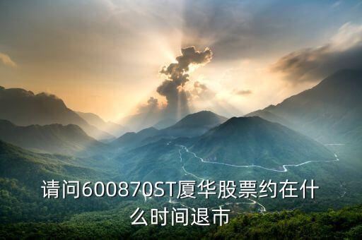 請(qǐng)問(wèn)600870ST廈華股票約在什么時(shí)間退市